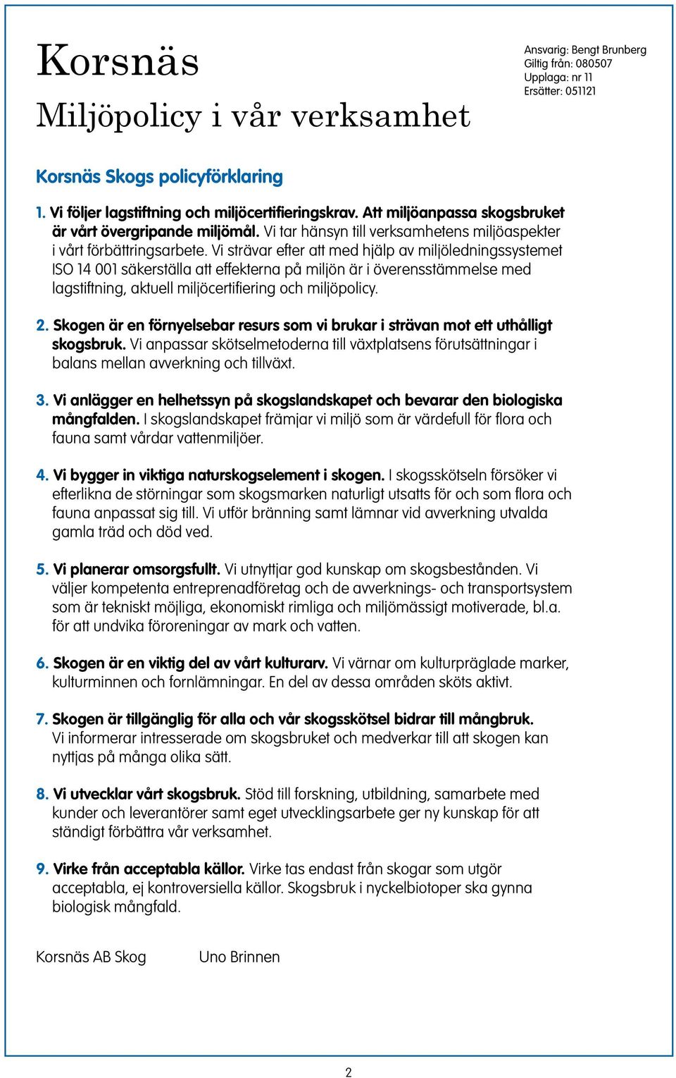 Vi strävar efter att med hjälp av miljöledigssystemet ISO 14 001 säkerställa att effektera på miljö är i överesstämmelse med lagstiftig, aktuell miljöcertifierig och miljöpolicy. 2.