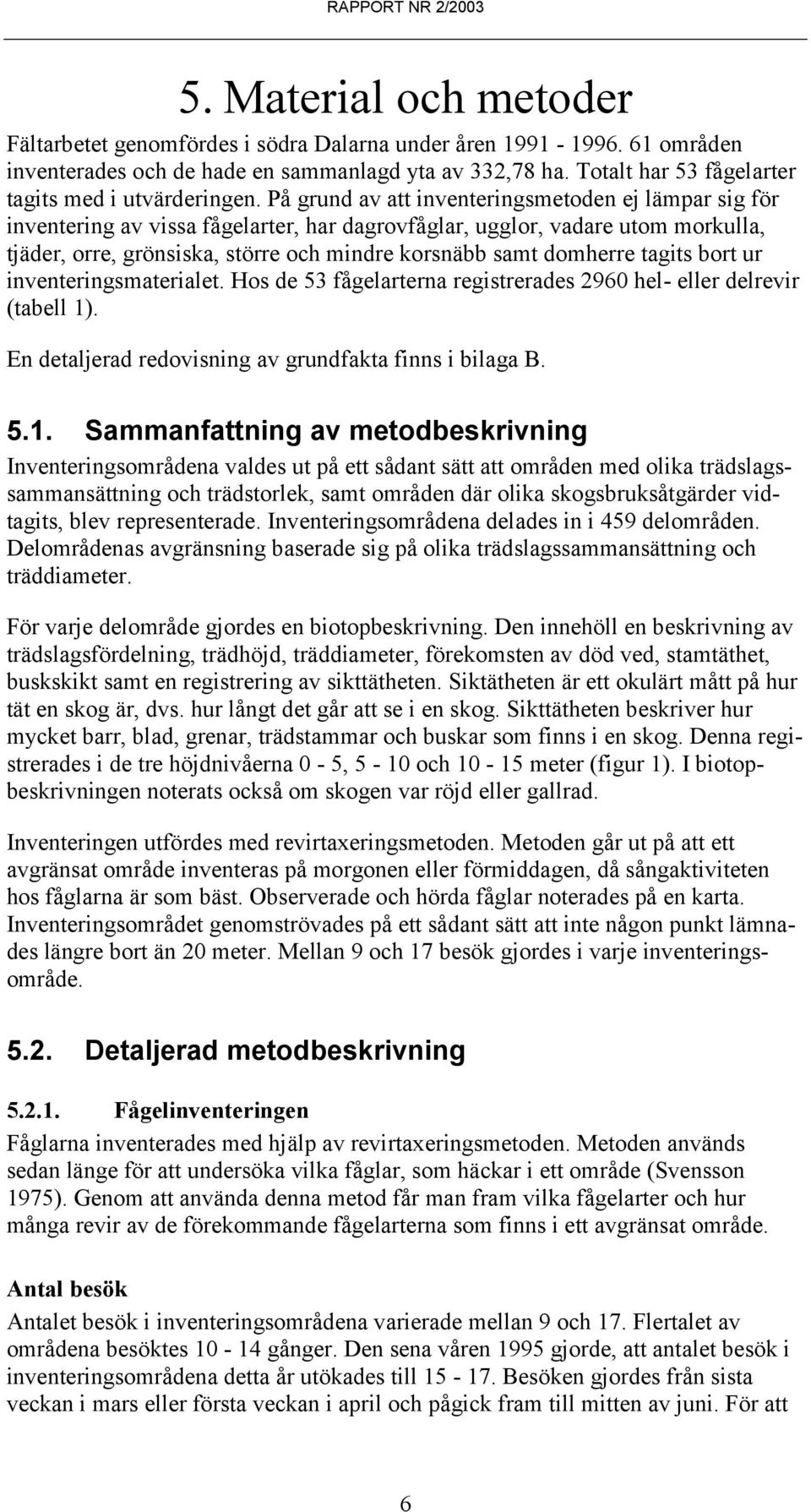 På grund av att inventeringsmetoden ej lämpar sig för inventering av vissa fågelarter, har dagrovfåglar, ugglor, vadare utom morkulla, tjäder, orre, grönsiska, större och mindre korsnäbb samt