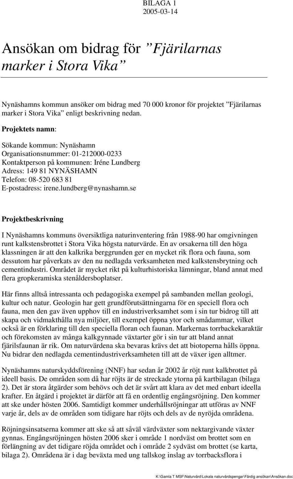 lundberg@nynashamn.se Projektbeskrivning I Nynäshamns kommuns översiktliga naturinventering från 1988-90 har omgivningen runt kalkstensbrottet i Stora Vika högsta naturvärde.