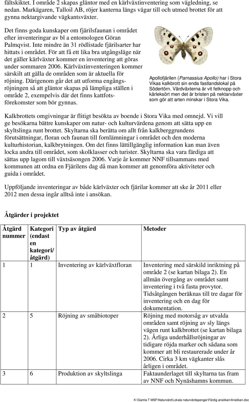 Det finns goda kunskaper om fjärilsfaunan i området efter inventeringar av bl a entomologen Göran Palmqvist. Inte mindre än 31 rödlistade fjärilsarter har hittats i området.