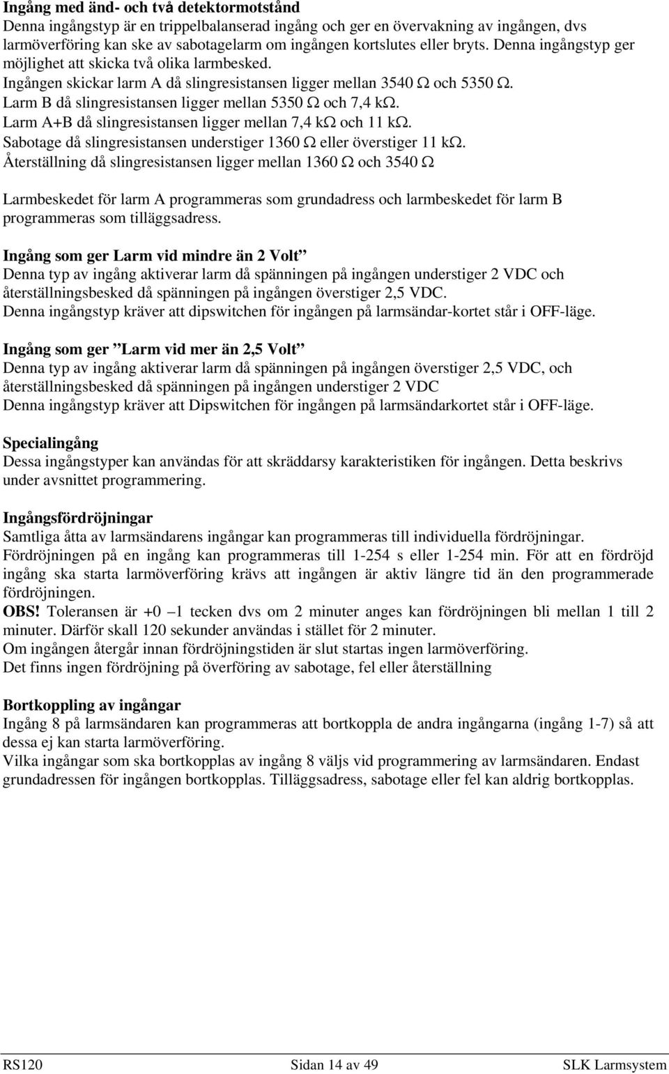 Larm B då slingresistansen ligger mellan 5350 Ω och 7,4 kω. Larm A+B då slingresistansen ligger mellan 7,4 kω och 11 kω. Sabotage då slingresistansen understiger 1360 Ω eller överstiger 11 kω.