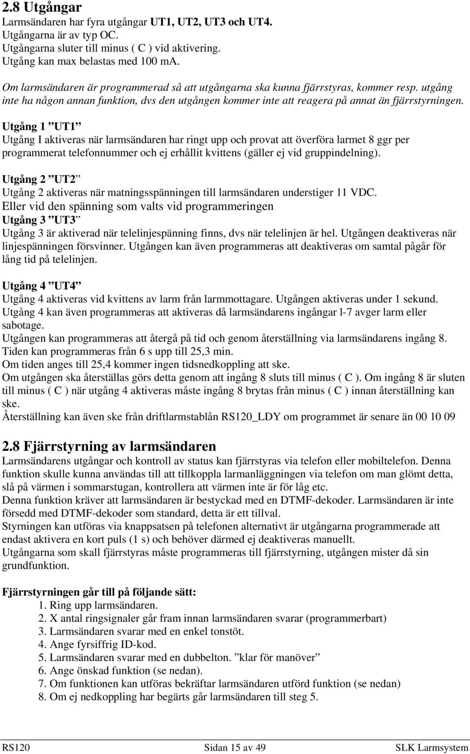 Utgång 1 UT1 Utgång I aktiveras när larmsändaren har ringt upp och provat att överföra larmet 8 ggr per programmerat telefonnummer och ej erhållit kvittens (gäller ej vid gruppindelning).