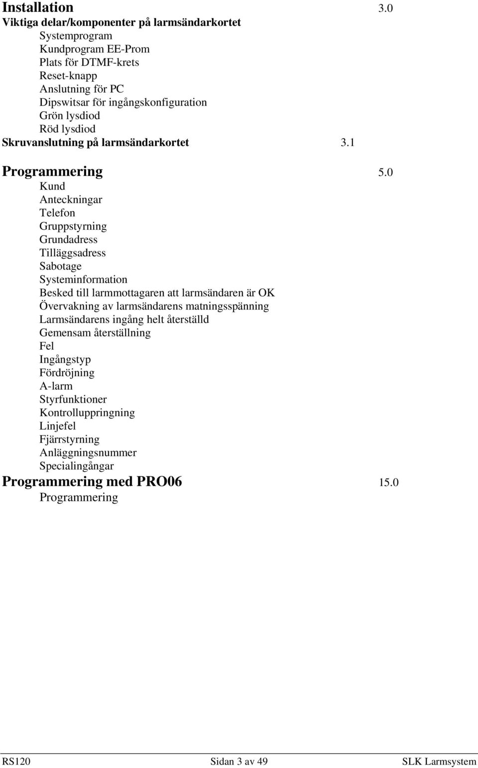 lysdiod Röd lysdiod Skruvanslutning på larmsändarkortet 3.1 Programmering 5.