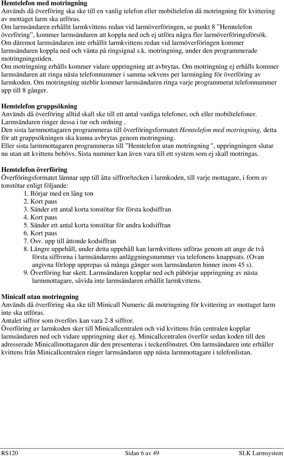 Om däremot larmsändaren inte erhållit larmkvittens redan vid larmöverföringen kommer larmsändaren koppla ned och vänta på ringsignal s.k. motringning, under den programmerade motringningstiden.