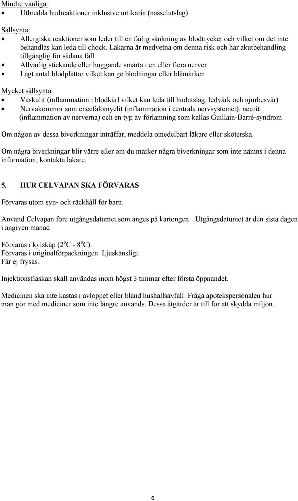 Läkarna är medvetna om denna risk och har akutbehandling tillgänglig för sådana fall Allvarlig stickande eller huggande smärta i en eller flera nerver Lågt antal blodplättar vilket kan ge blödningar