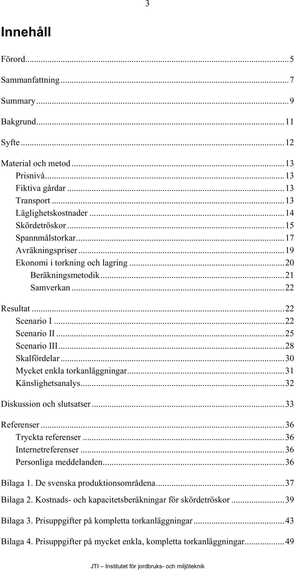 ..30 Mycket enkla torkanläggningar...31 Känslighetsanalys...32 Diskussion och slutsatser...33 Referenser...36 Tryckta referenser...36 Internetreferenser...36 Personliga meddelanden...36 Bilaga 1.