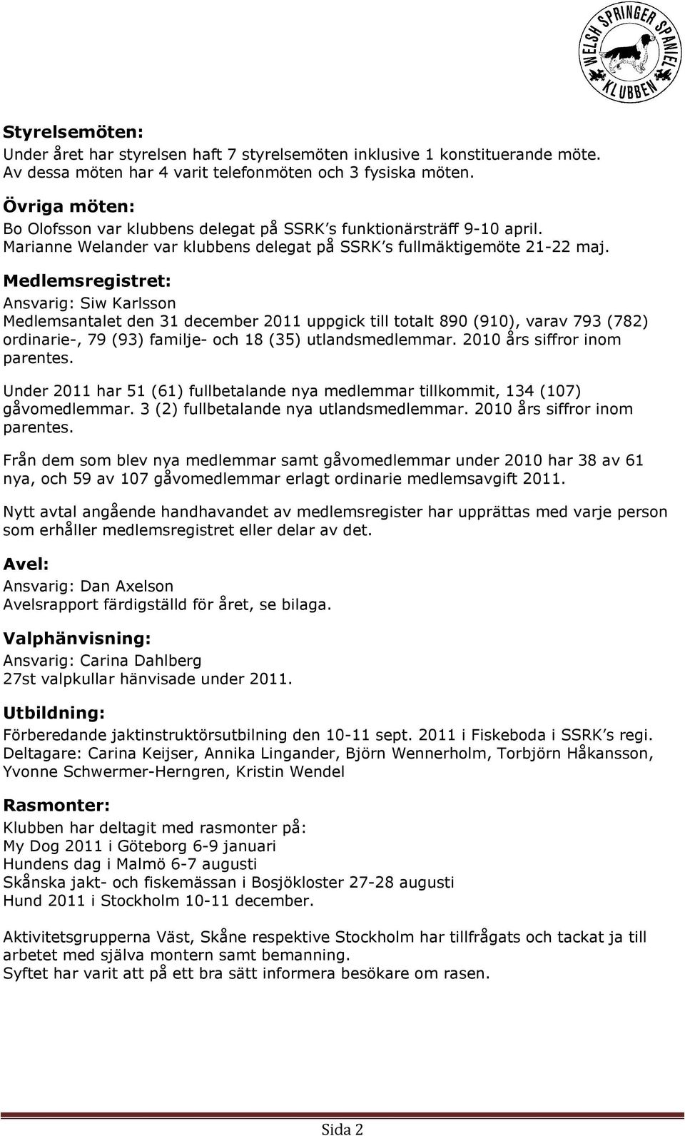 Medlemsregistret: Ansvarig: Siw Karlsson Medlemsantalet den 31 december 2011 uppgick till totalt 890 (910), varav 793 (782) ordinarie-, 79 (93) familje- och 18 (35) utlandsmedlemmar.