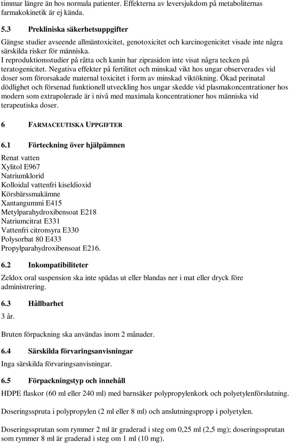 I reproduktionsstudier på råtta och kanin har ziprasidon inte visat några tecken på teratogenicitet.