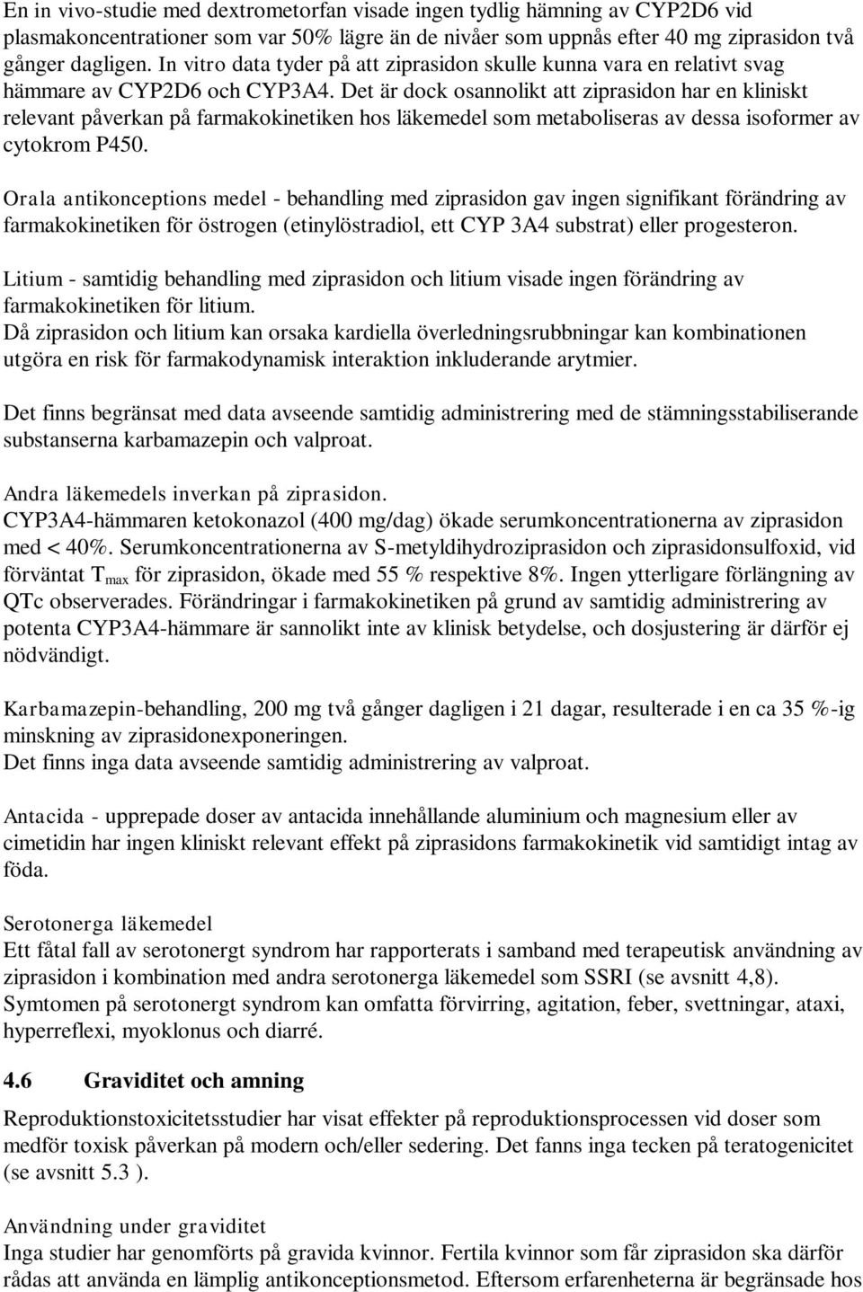 Det är dock osannolikt att ziprasidon har en kliniskt relevant påverkan på farmakokinetiken hos läkemedel som metaboliseras av dessa isoformer av cytokrom P450.