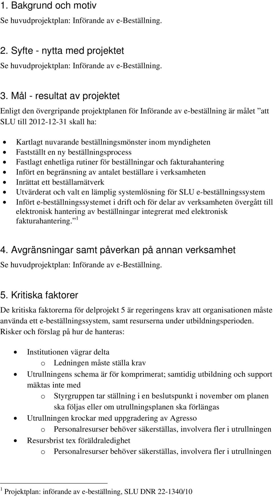 Fastställt en ny beställningsprocess Fastlagt enhetliga rutiner för beställningar och fakturahantering Infört en begränsning av antalet beställare i verksamheten Inrättat ett beställarnätverk