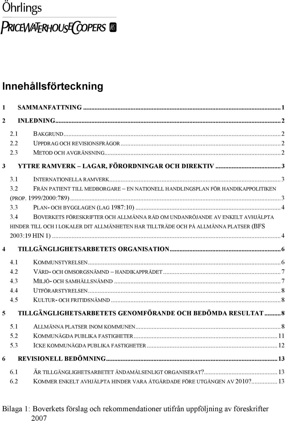 4 BOVERKETS FÖRESKRIFTER OCH ALLMÄNNA RÅD OM UNDANRÖJANDE AV ENKELT AVHJÄLPTA HINDER TILL OCH I LOKALER DIT ALLMÄNHETEN HAR TILLTRÄDE OCH PÅ ALLMÄNNA PLATSER (BFS 2003:19 HIN 1).