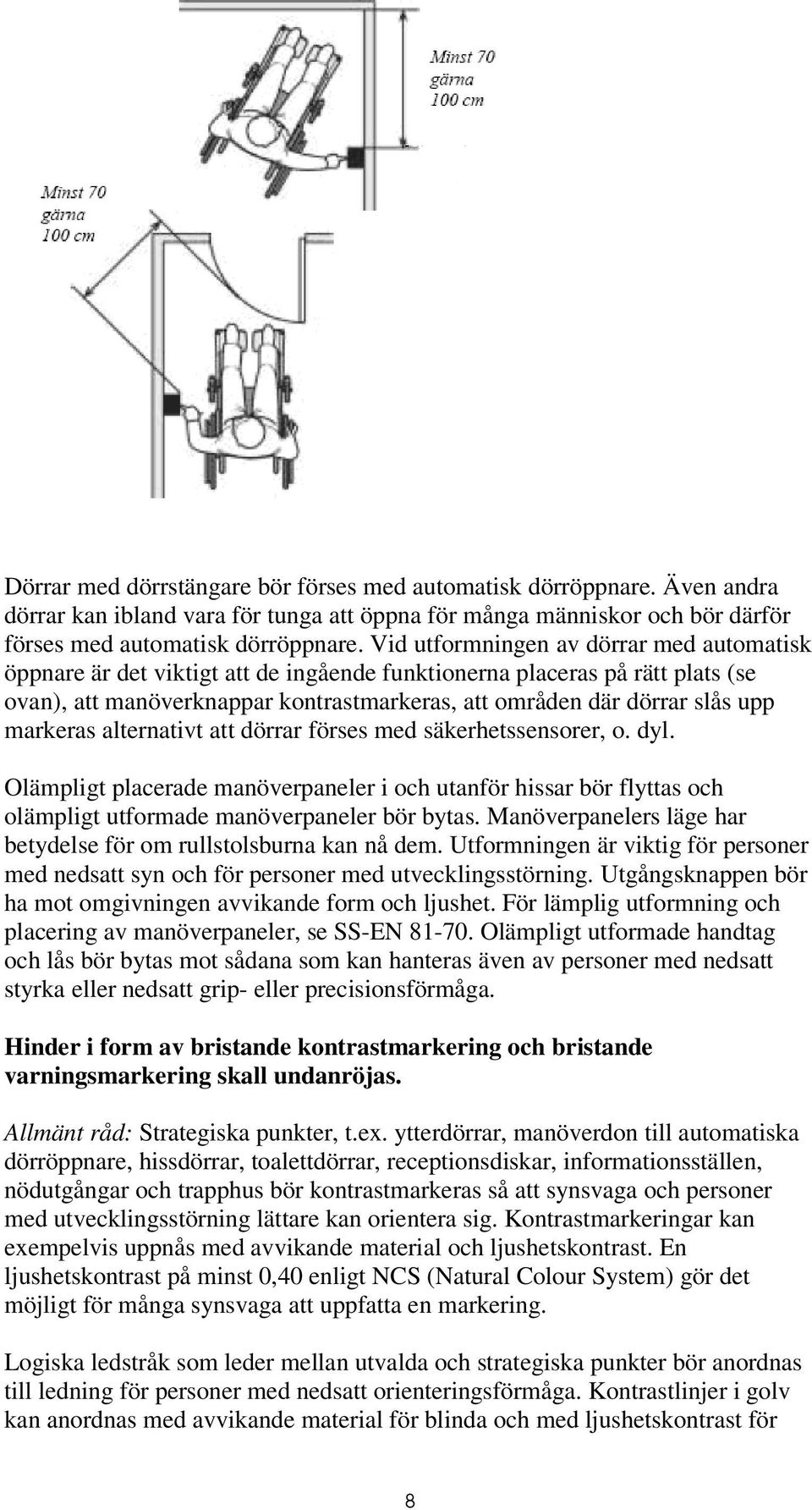 markeras alternativt att dörrar förses med säkerhetssensorer, o. dyl. Olämpligt placerade manöverpaneler i och utanför hissar bör flyttas och olämpligt utformade manöverpaneler bör bytas.