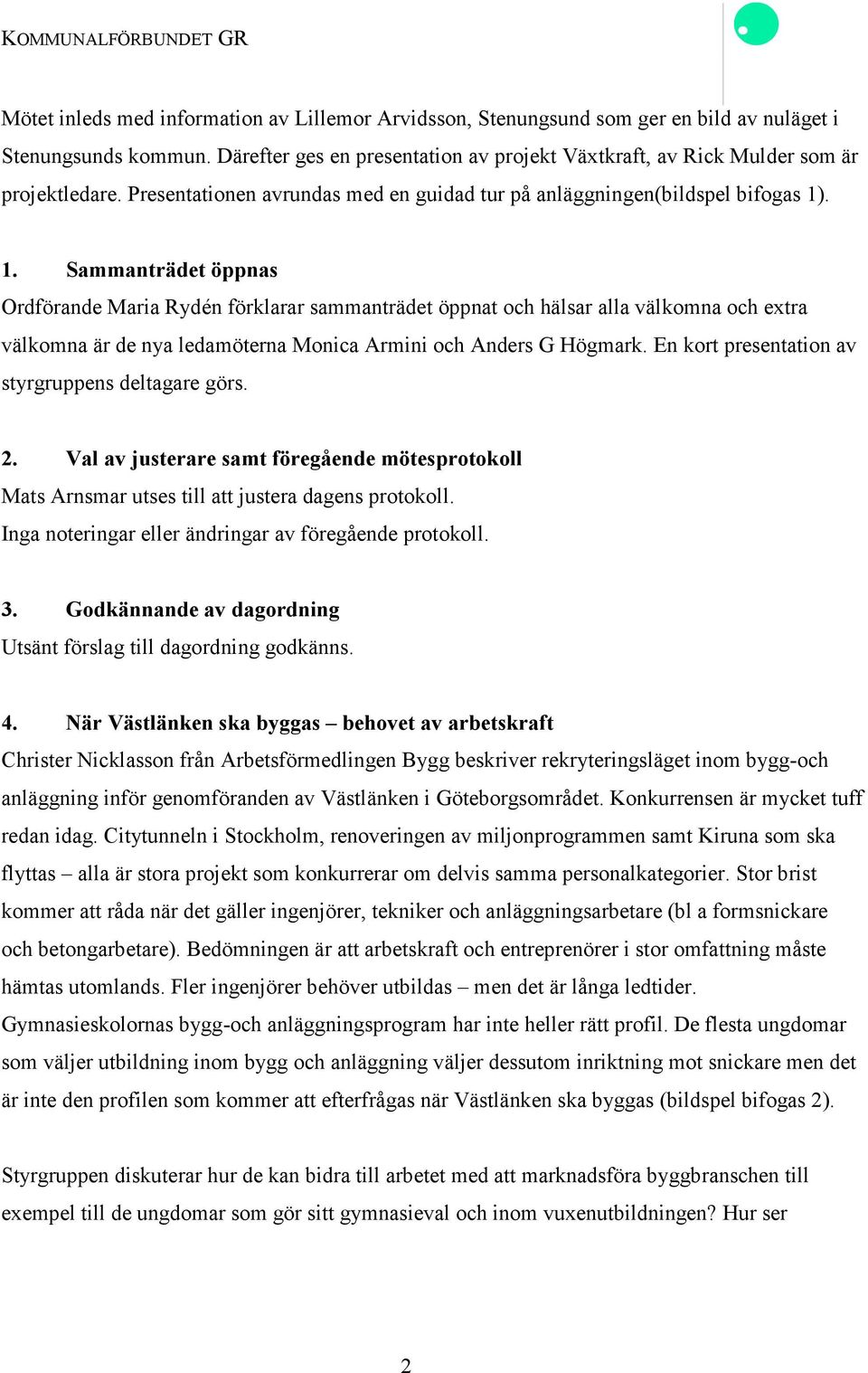 . 1. Sammanträdet öppnas Ordförande Maria Rydén förklarar sammanträdet öppnat och hälsar alla välkomna och extra välkomna är de nya ledamöterna Monica Armini och Anders G Högmark.