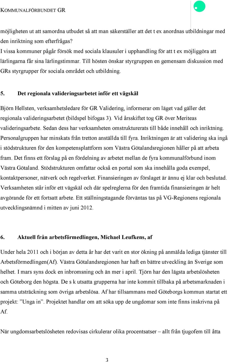 Till hösten önskar styrgruppen en gemensam diskussion med GRs styrgrupper för sociala området och utbildning. 5.