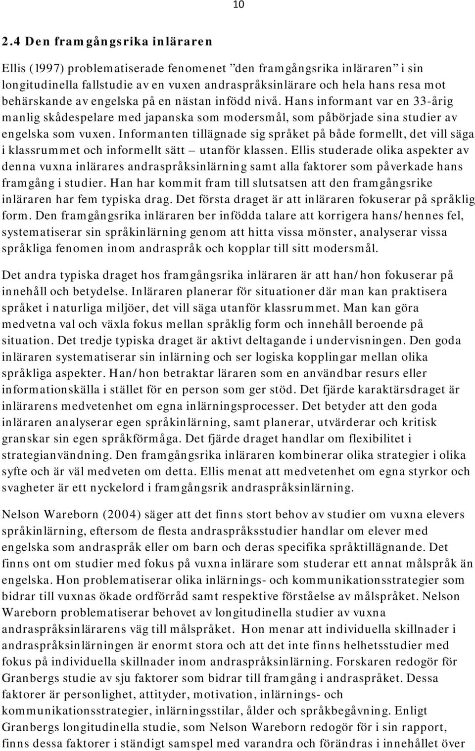 Informanten tillägnade sig språket på både formellt, det vill säga i klassrummet och informellt sätt utanför klassen.