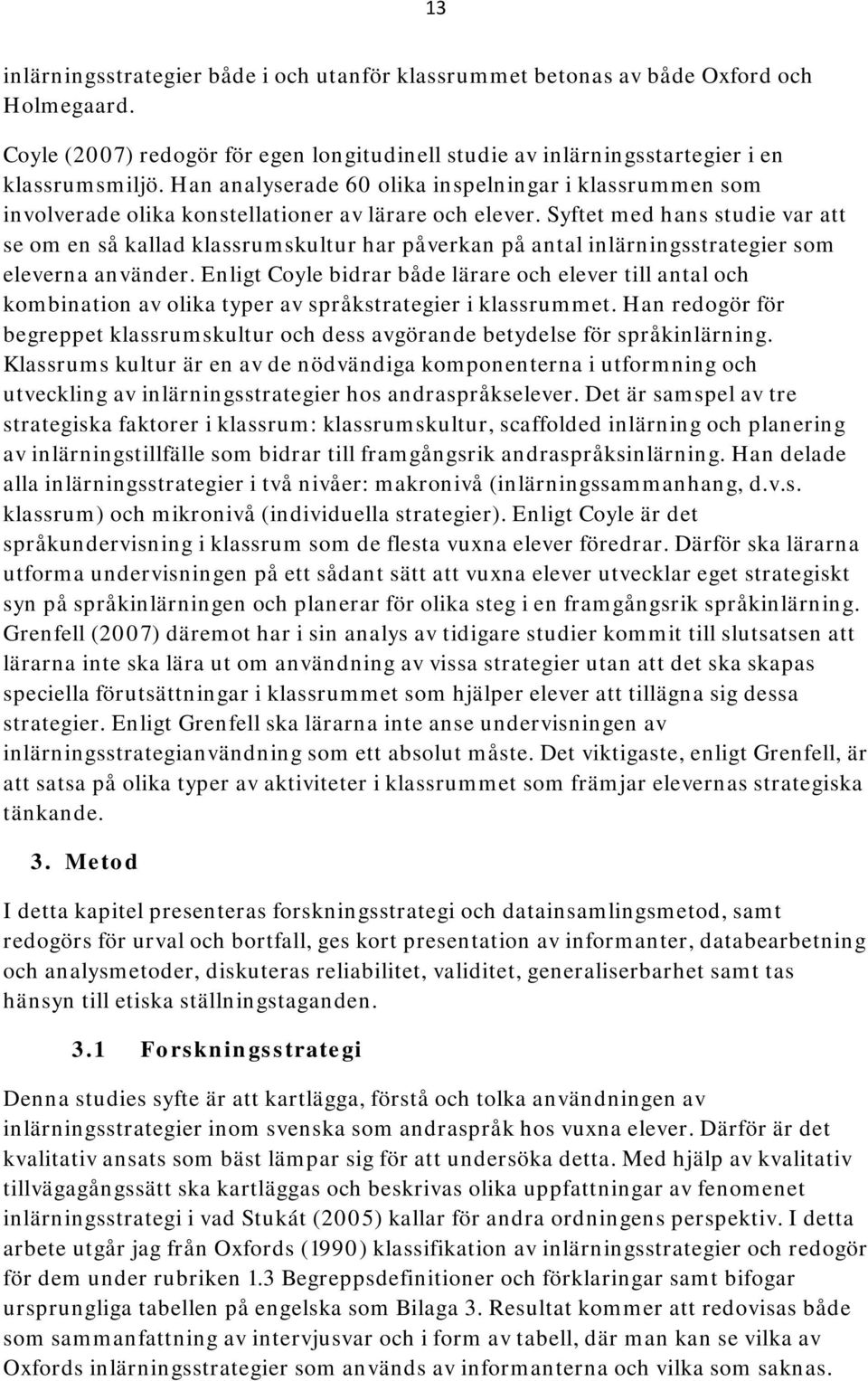 Syftet med hans studie var att se om en så kallad klassrumskultur har påverkan på antal inlärningsstrategier som eleverna använder.