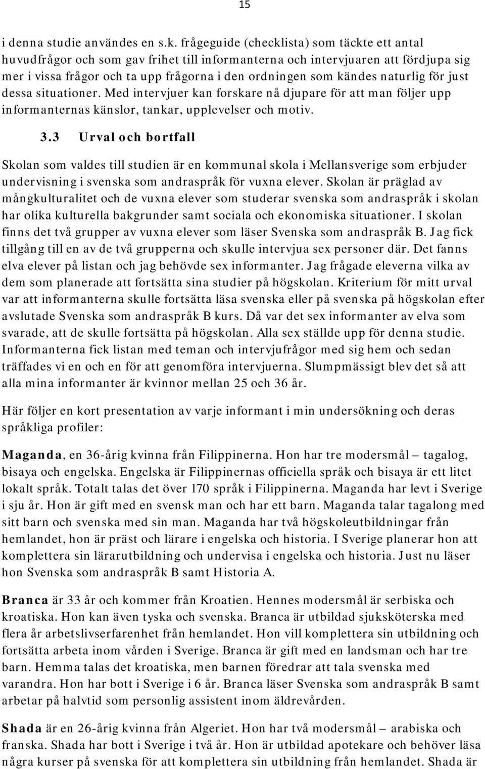 naturlig för just dessa situationer. Med intervjuer kan forskare nå djupare för att man följer upp informanternas känslor, tankar, upplevelser och motiv. 3.