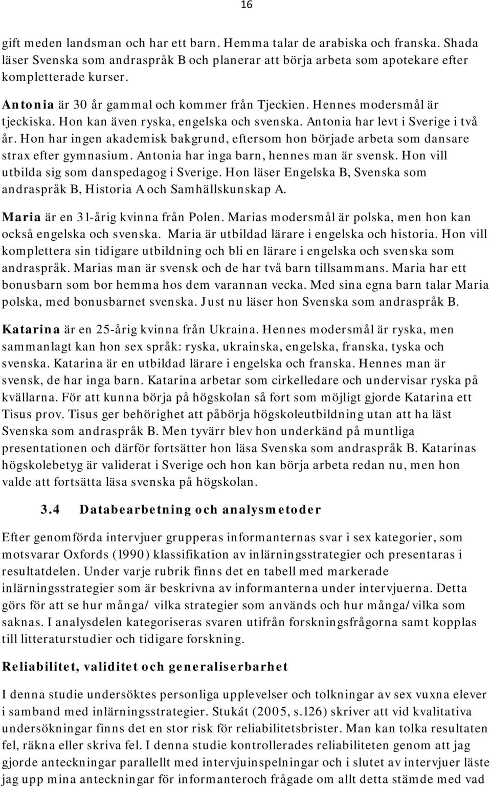 Hon har ingen akademisk bakgrund, eftersom hon började arbeta som dansare strax efter gymnasium. Antonia har inga barn, hennes man är svensk. Hon vill utbilda sig som danspedagog i Sverige.