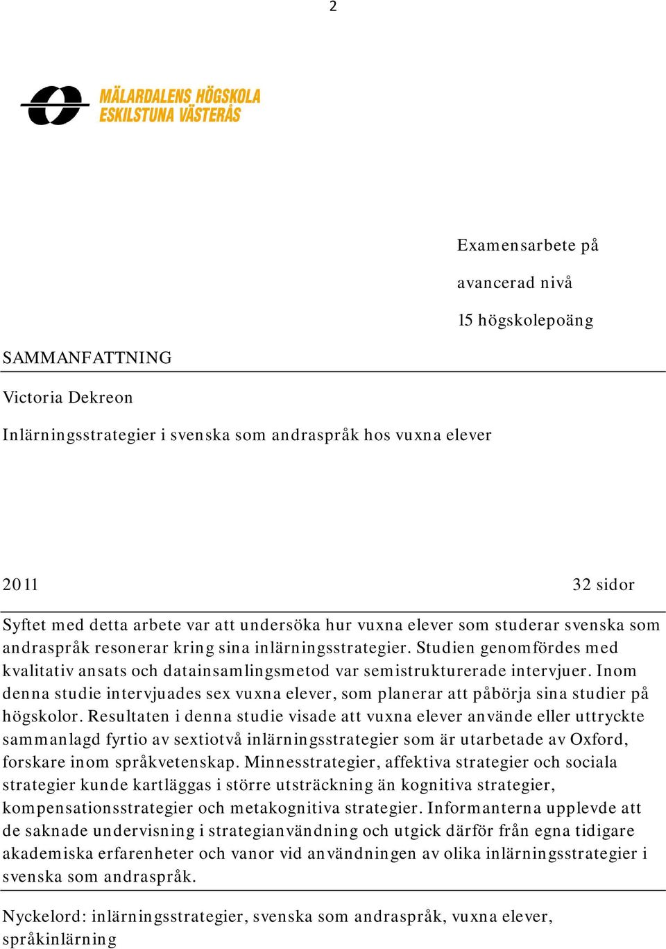 Studien genomfördes med kvalitativ ansats och datainsamlingsmetod var semistrukturerade intervjuer. Inom denna studie intervjuades sex vuxna elever, som planerar att påbörja sina studier på högskolor.