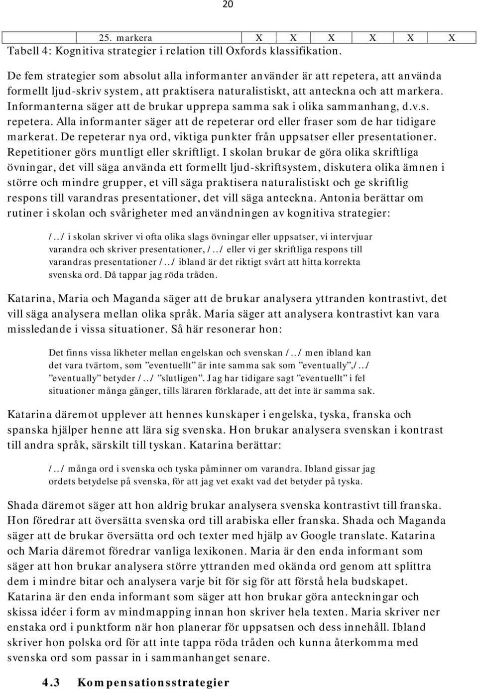 Informanterna säger att de brukar upprepa samma sak i olika sammanhang, d.v.s. repetera. Alla informanter säger att de repeterar ord eller fraser som de har tidigare markerat.