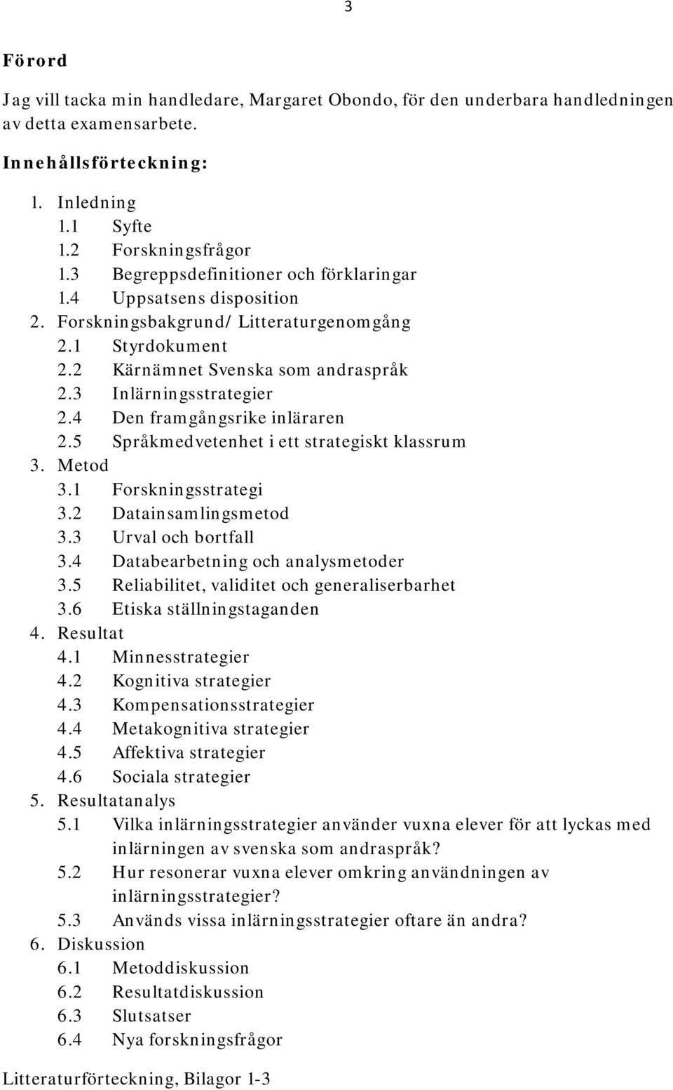 4 Den framgångsrike inläraren 2.5 Språkmedvetenhet i ett strategiskt klassrum 3. Metod 3.1 Forskningsstrategi 3.2 Datainsamlingsmetod 3.3 Urval och bortfall 3.4 Databearbetning och analysmetoder 3.