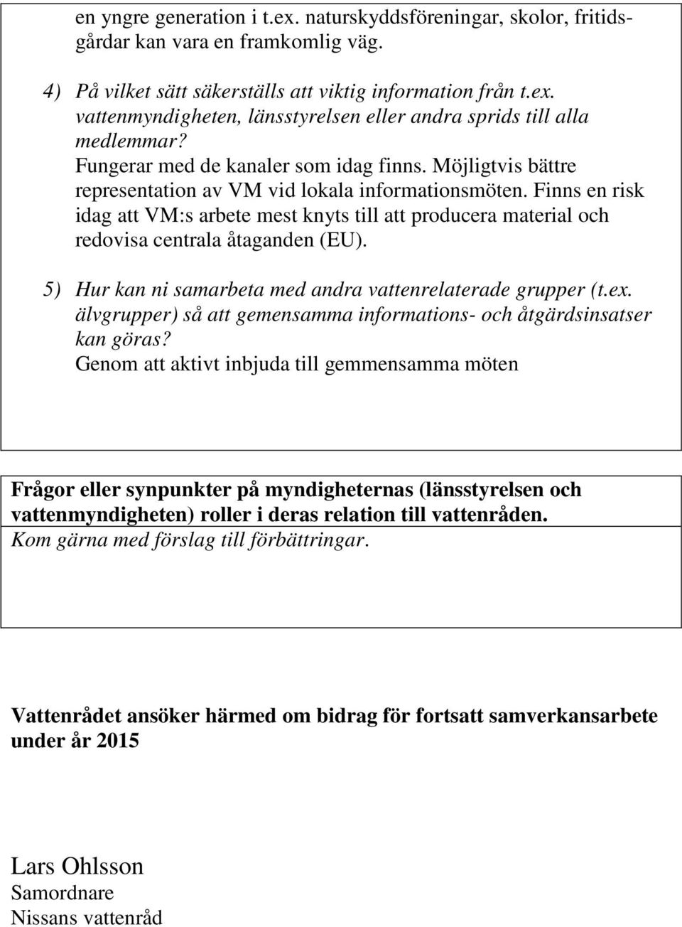 Finns en risk idag att VM:s arbete mest knyts till att producera material och redovisa centrala åtaganden (EU). 5) Hur kan ni samarbeta med andra vattenrelaterade grupper (t.ex.