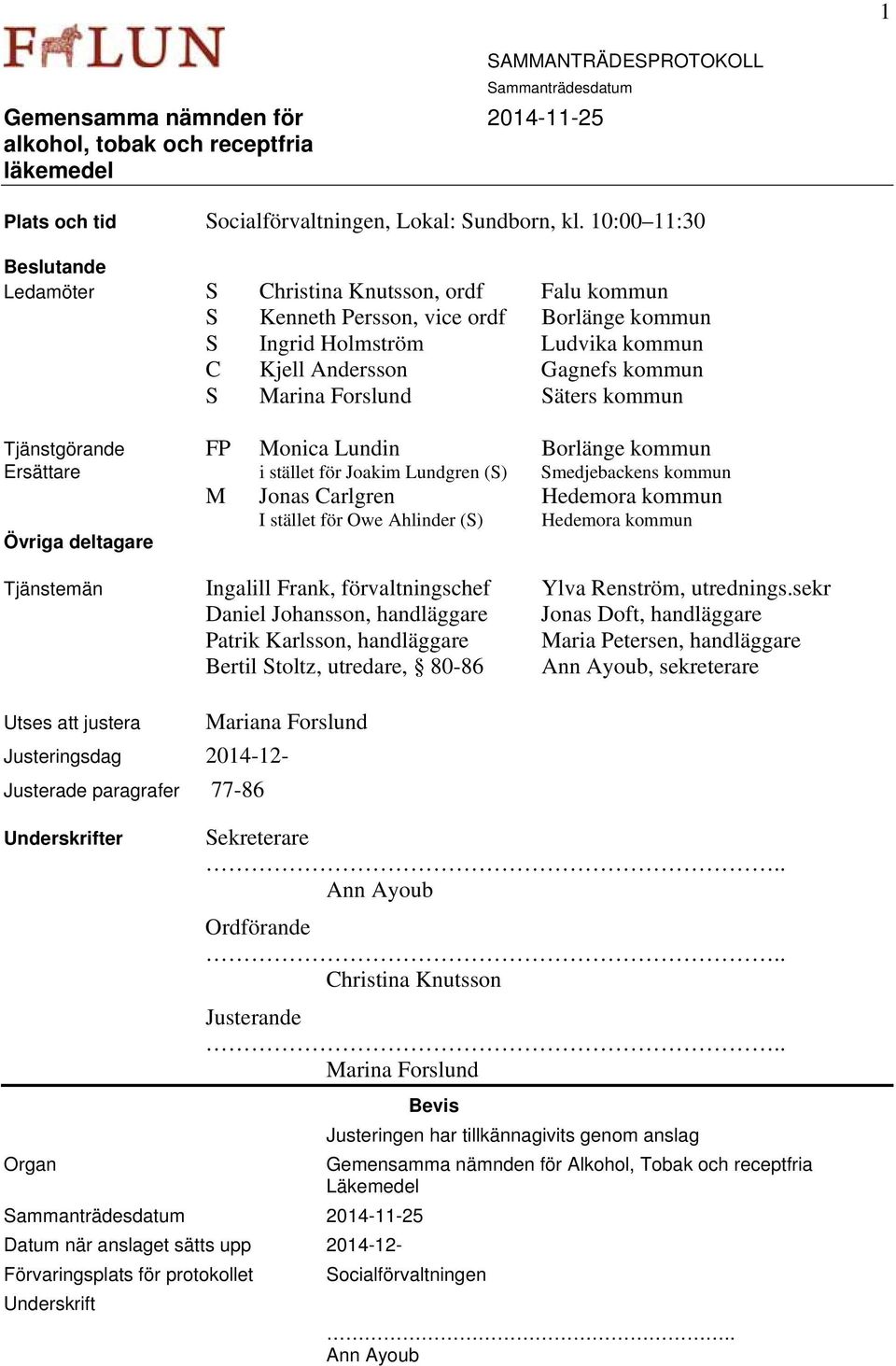 Säters kommun Tjänstgörande FP Monica Lundin Borlänge kommun Ersättare i stället för Joakim Lundgren (S) Smedjebackens kommun M Jonas Carlgren Hedemora kommun I stället för Owe Ahlinder (S) Hedemora