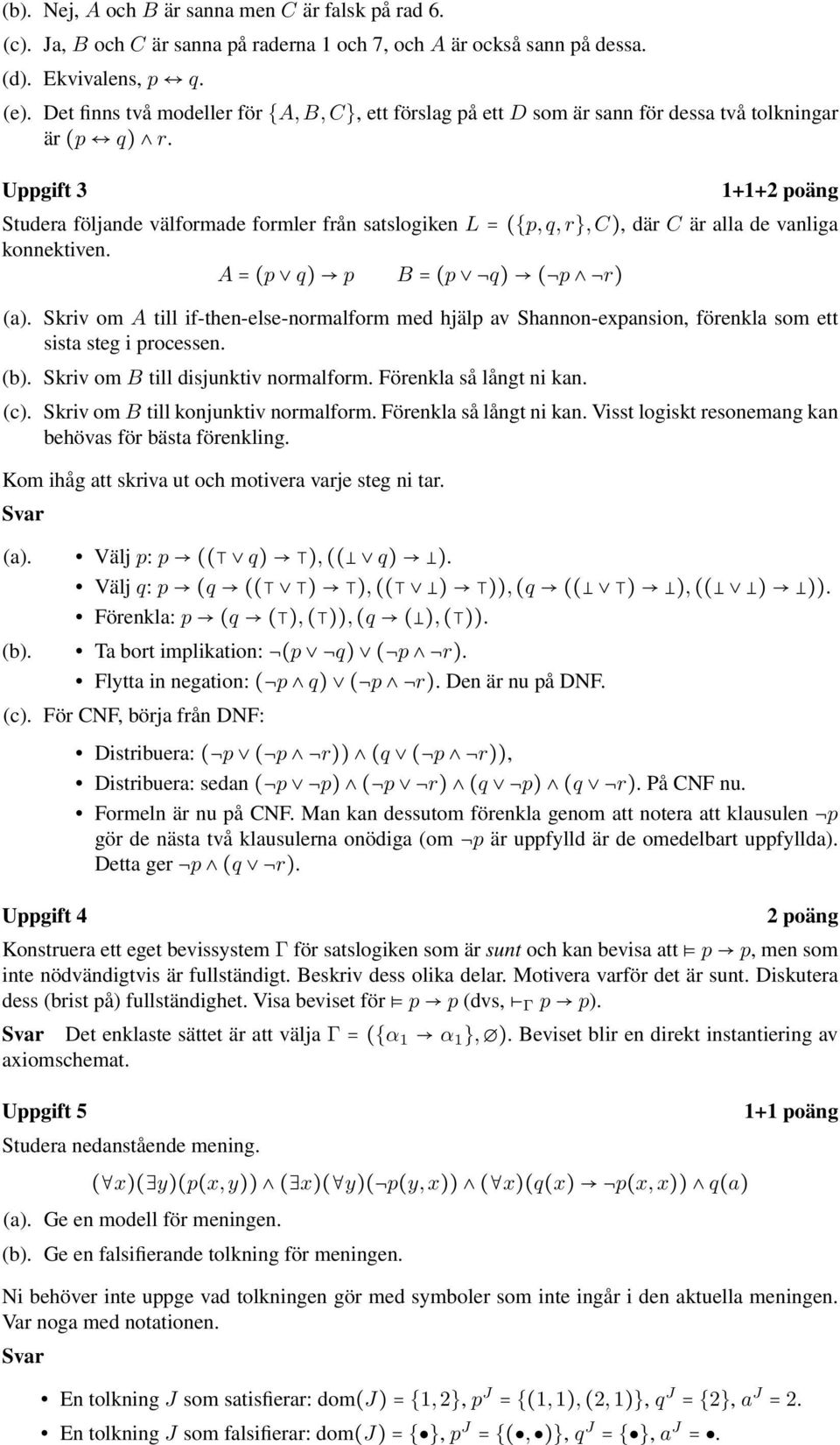 Uppgift 3 1+1+2 poäng Studera följande välformade formler från satslogiken L = ({p, q, r}, C), där C är alla de vanliga konnektiven. A = (p q) p B = (p q) ( p r) (a).