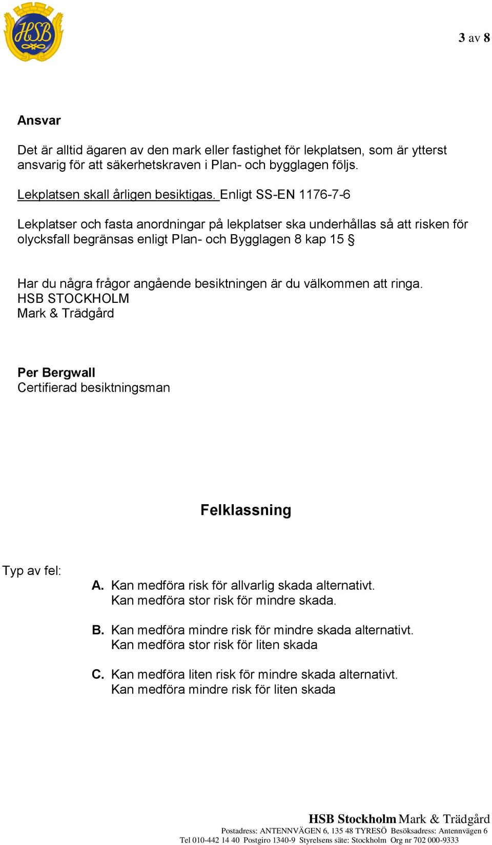 besiktningen är du välkommen att ringa. HSB STOCKHOLM Mark & Trädgård Per Bergwall Certifierad besiktningsman Felklassning Typ av fel: A. Kan medföra risk för allvarlig skada alternativt.