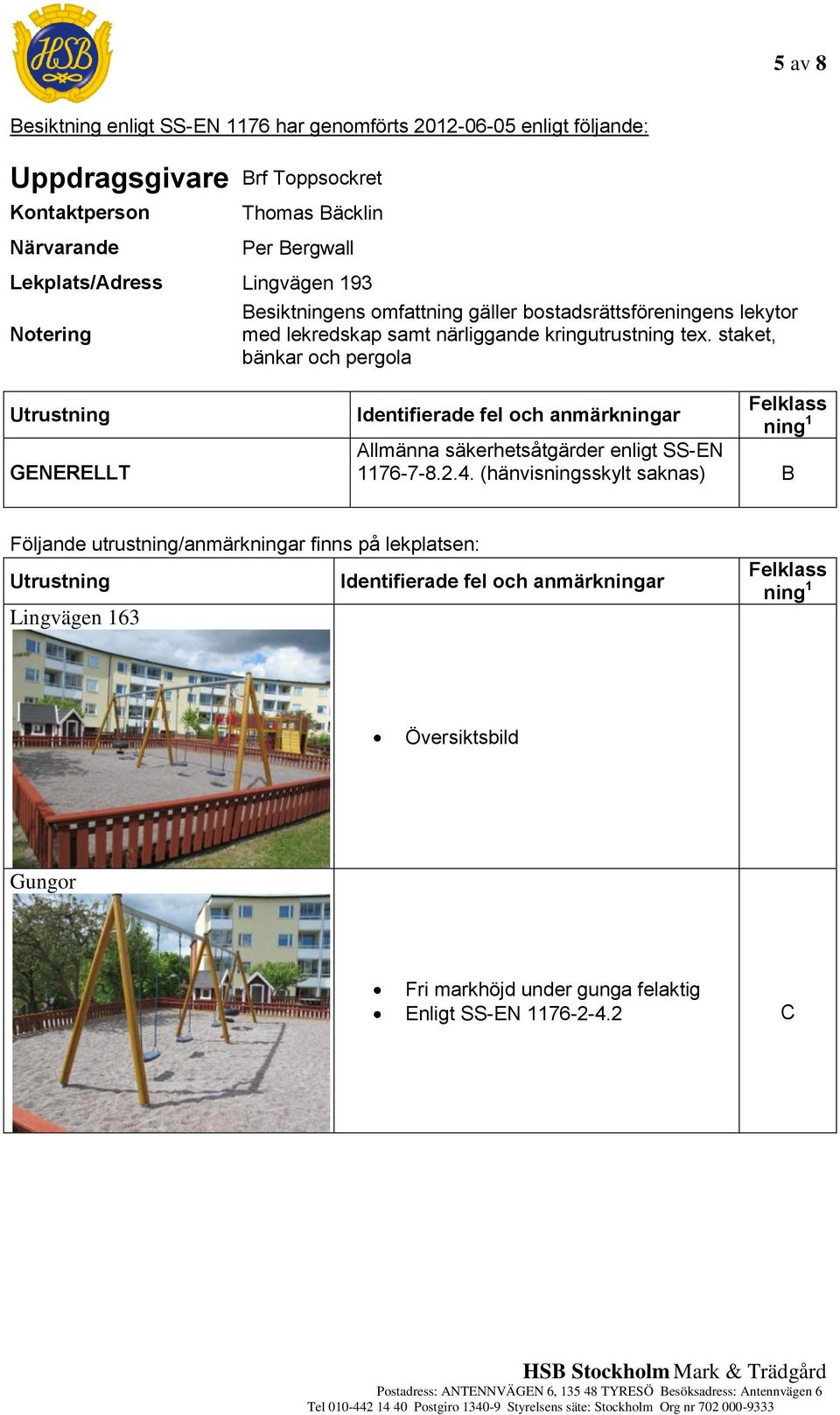 staket, bänkar och pergola Utrustning GENERELLT Felklass Identifierade fel och anmärkningar ning 1 Allmänna säkerhetsåtgärder enligt SS-EN 1176-7-8.2.4.