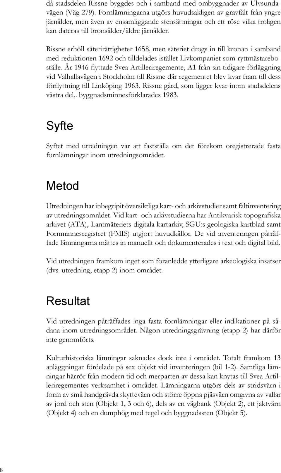 Rissne erhöll säterirättigheter 1658, men säteriet drogs in till kronan i samband med reduktionen 1692 och tilldelades istället Livkompaniet som ryttmästareboställe.