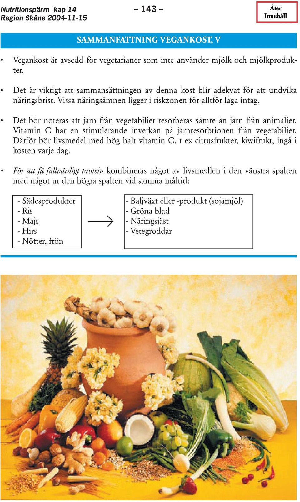 Det bör noteras att järn från vegetabilier resorberas sämre än järn från animalier. Vitamin C har en stimulerande inverkan på järnresorbtionen från vegetabilier.