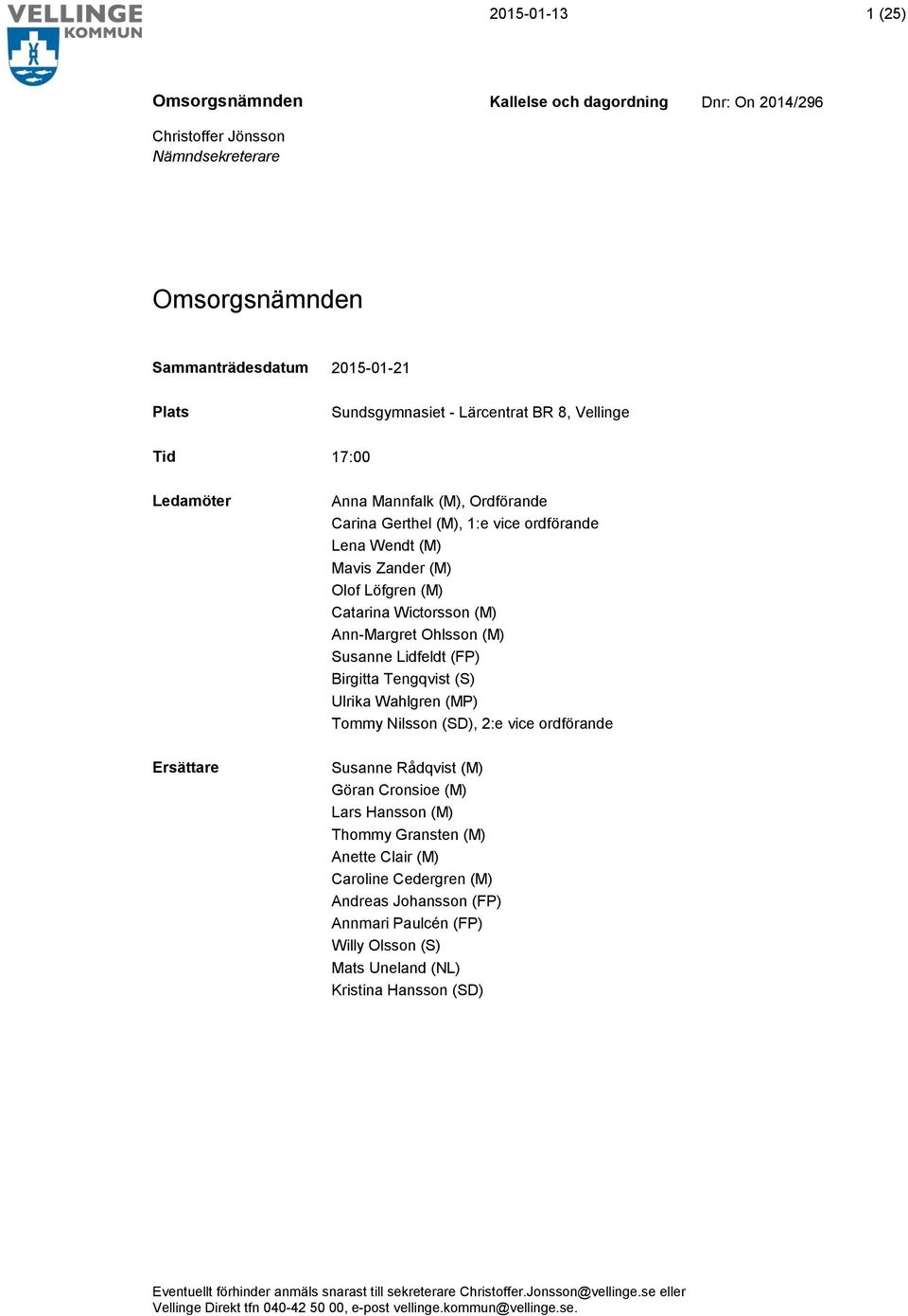 Tommy Nilsson (SD), 2:e vice ordförande Susanne Rådqvist (M) Göran Cronsioe (M) Lars Hansson (M) Thommy Gransten (M) Anette Clair (M) Caroline Cedergren (M) Andreas Johansson (FP) Annmari Paulcén