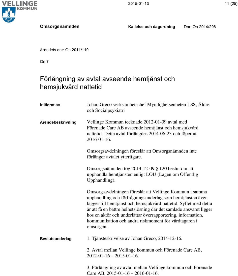 Omsorgsavdelningen föreslår att inte förlänger avtalet ytterligare. tog 2014-12-09 120 beslut om att upphandla hemtjänsten enligt LOU (Lagen om Offentlig Upphandling).