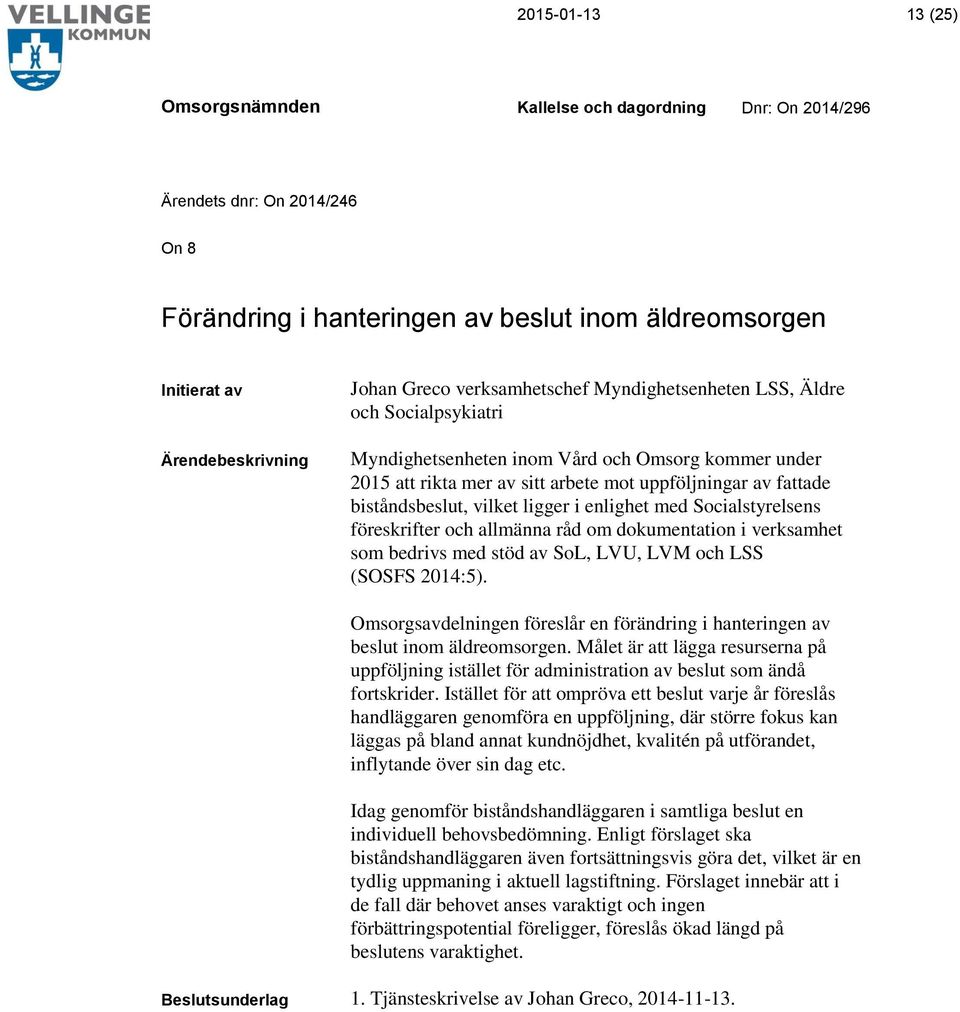 dokumentation i verksamhet som bedrivs med stöd av SoL, LVU, LVM och LSS (SOSFS 2014:5). Omsorgsavdelningen föreslår en förändring i hanteringen av beslut inom äldreomsorgen.