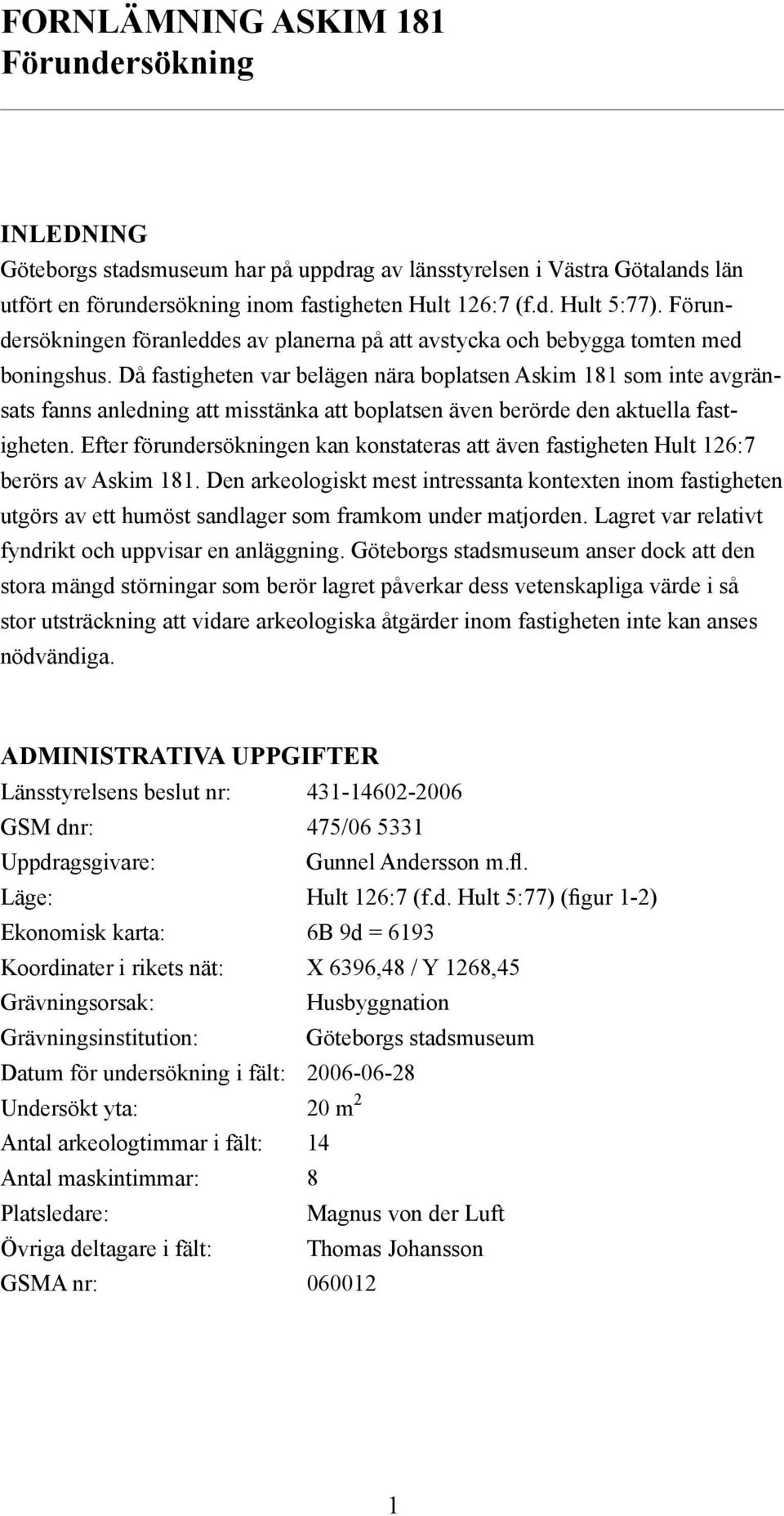 Då fastigheten var belägen nära boplatsen Askim 181 som inte avgränsats fanns anledning att misstänka att boplatsen även berörde den aktuella fastigheten.