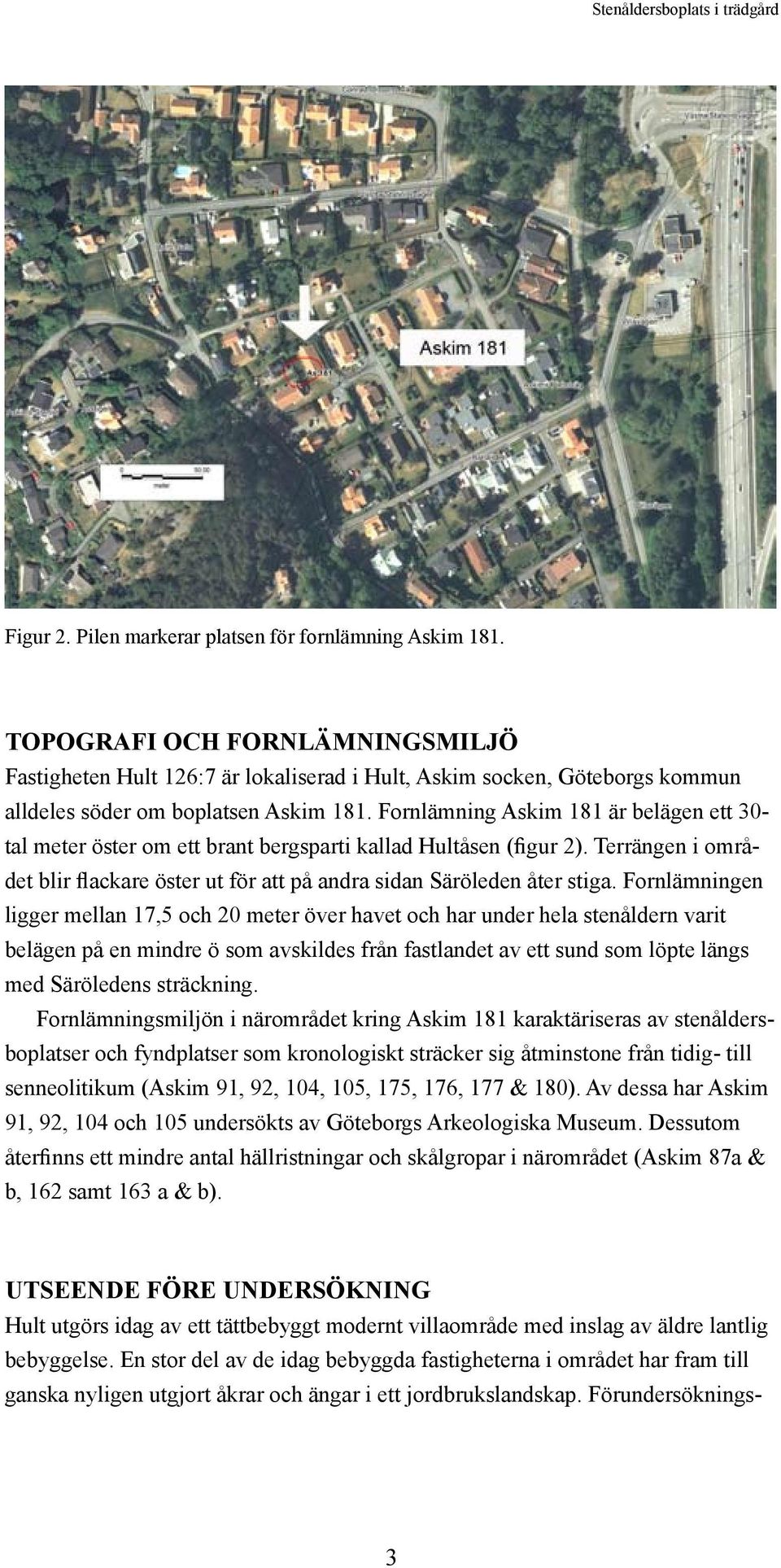 Fornlämning Askim 181 är belägen ett 30- tal meter öster om ett brant bergsparti kallad Hultåsen (figur 2). Terrängen i området blir flackare öster ut för att på andra sidan Säröleden åter stiga.