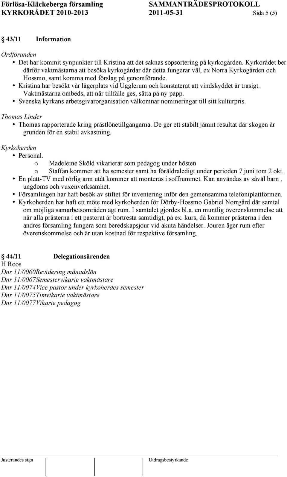 Kristina har besökt vår lägerplats vid Ugglerum och konstaterat att vindskyddet är trasigt. Vaktmästarna ombeds, att när tillfälle ges, sätta på ny papp.