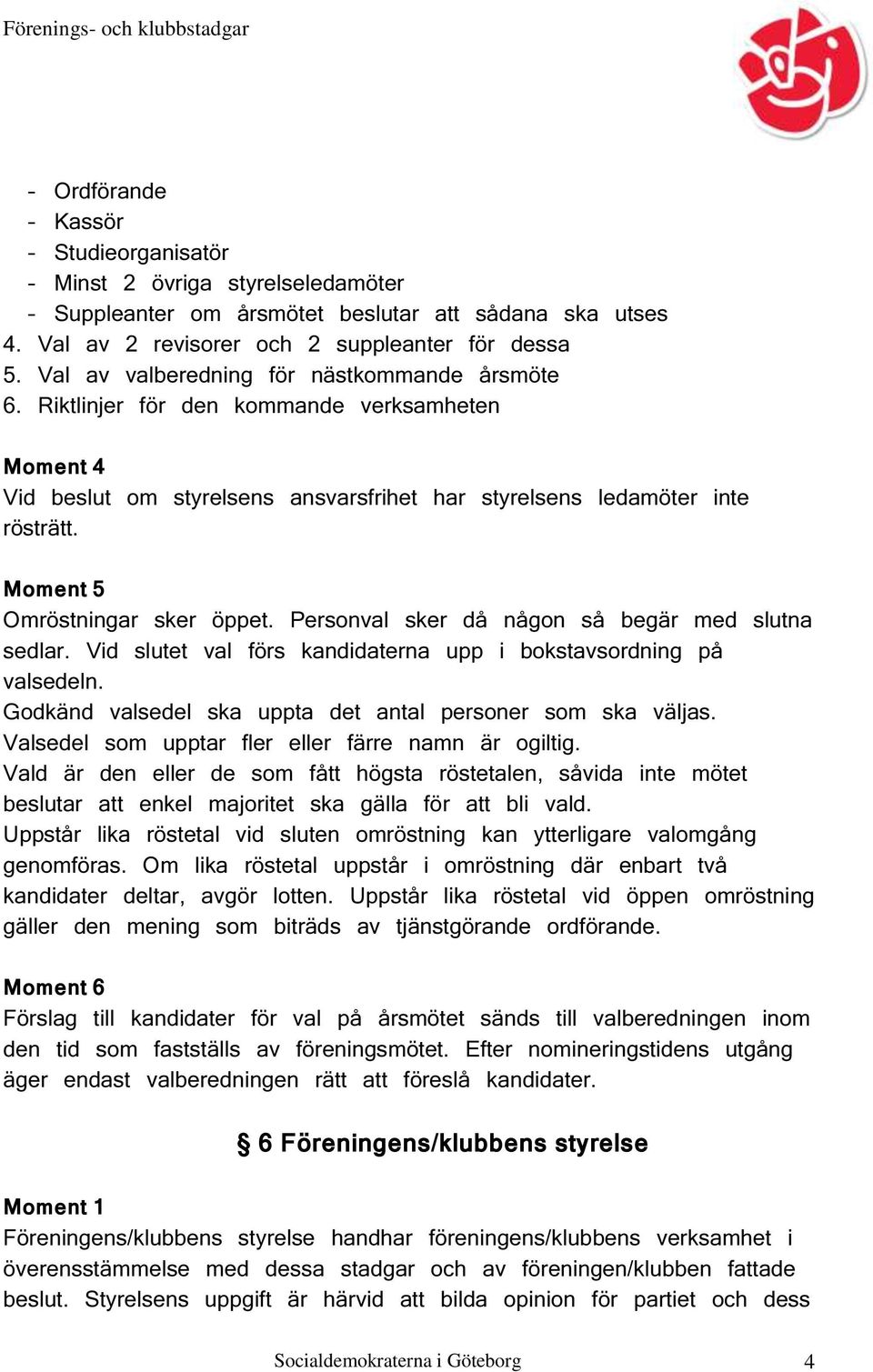 Moment 5 Omröstningar sker öppet. Personval sker då någon så begär med slutna sedlar. Vid slutet val förs kandidaterna upp i bokstavsordning på valsedeln.