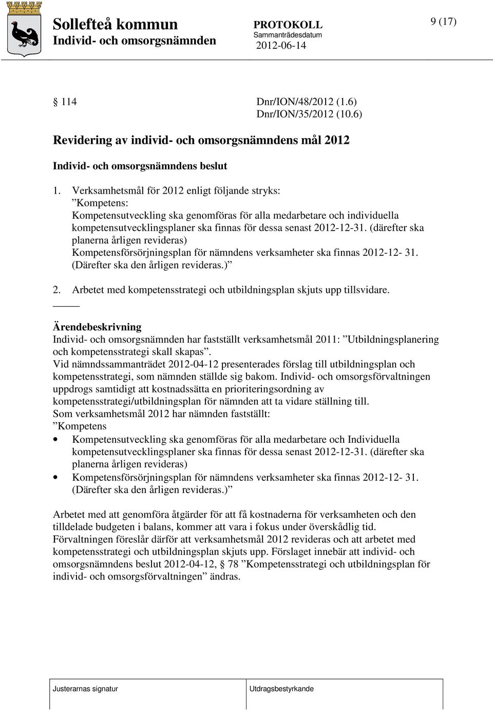 (därefter ska planerna årligen revideras) Kompetensförsörjningsplan för nämndens verksamheter ska finnas 2012-12- 31. (Därefter ska den årligen revideras.) 2.