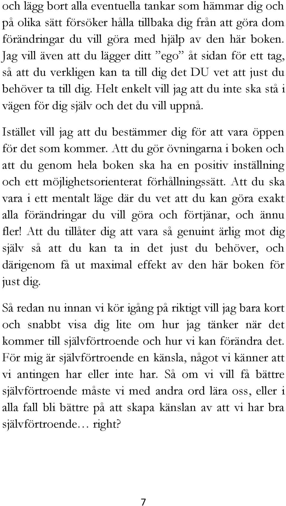 Helt enkelt vill jag att du inte ska stå i vägen för dig själv och det du vill uppnå. Istället vill jag att du bestämmer dig för att vara öppen för det som kommer.