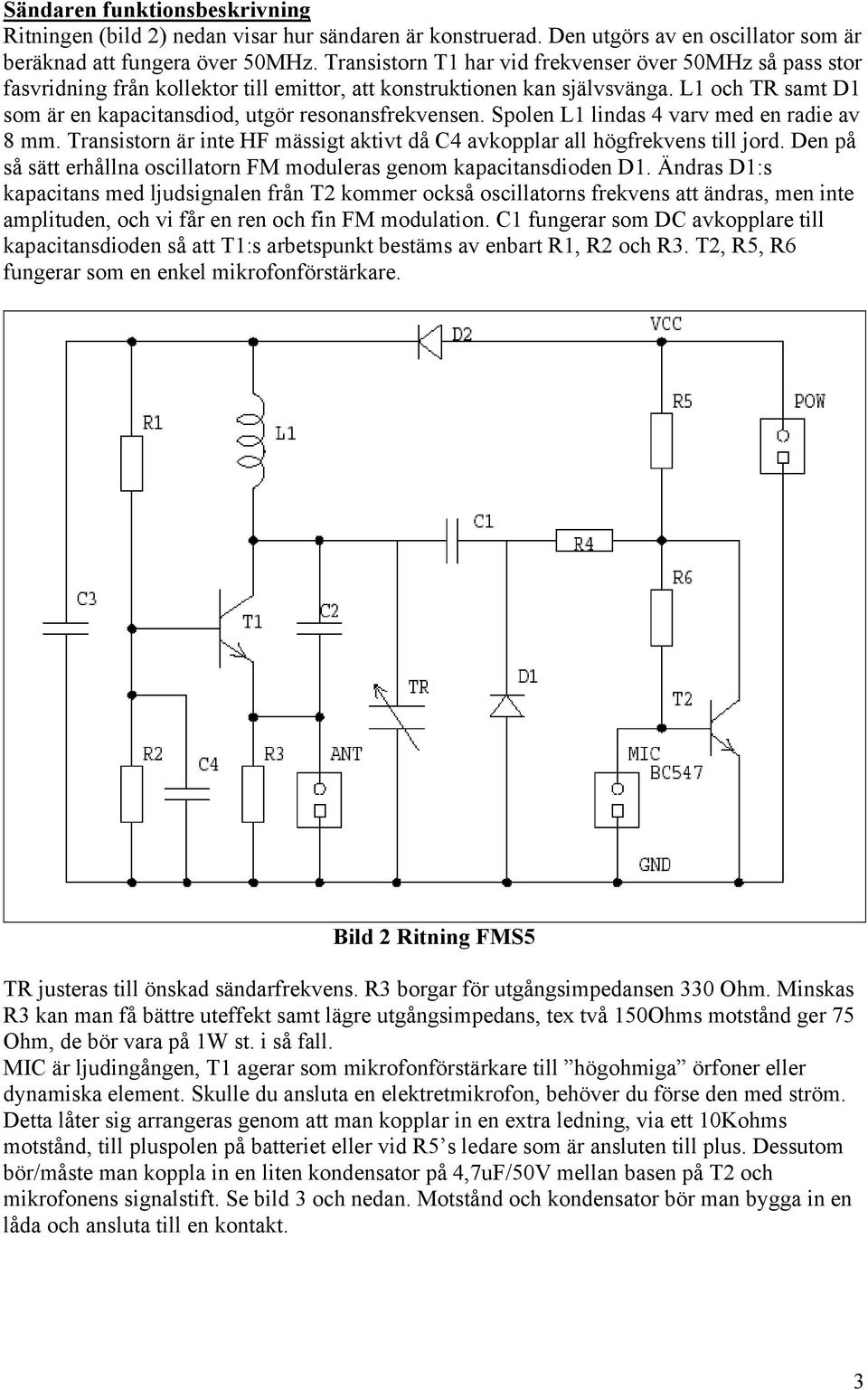 L1 och TR samt D1 som är en kapacitansdiod, utgör resonansfrekvensen. Spolen L1 lindas 4 varv med en radie av 8 mm. Transistorn är inte HF mässigt aktivt då C4 avkopplar all högfrekvens till jord.