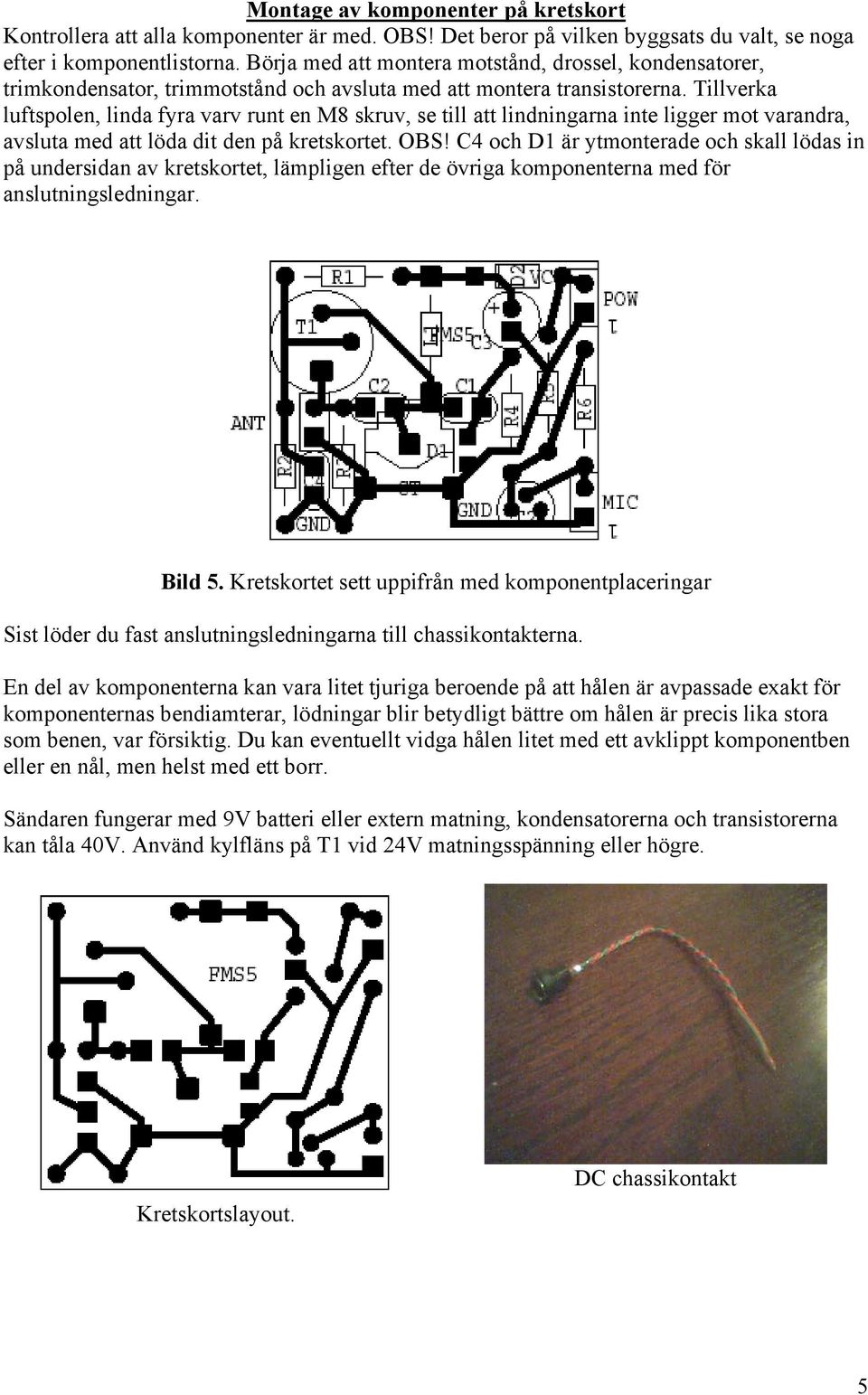 Tillverka luftspolen, linda fyra varv runt en M8 skruv, se till att lindningarna inte ligger mot varandra, avsluta med att löda dit den på kretskortet. OBS!