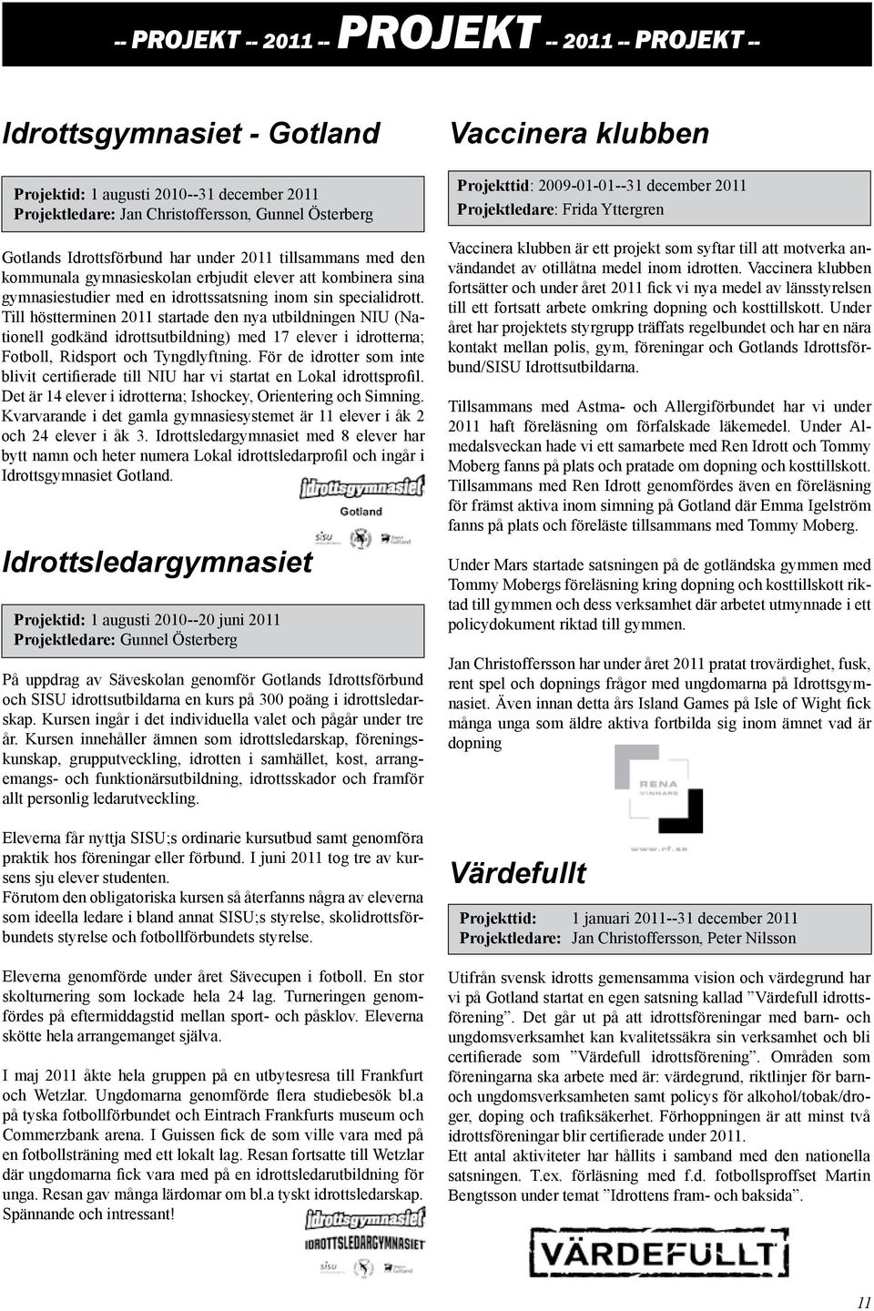 Till höstterminen 2011 startade den nya utbildningen NIU (Nationell godkänd idrottsutbildning) med 17 elever i idrotterna; Fotboll, Ridsport och Tyngdlyftning.