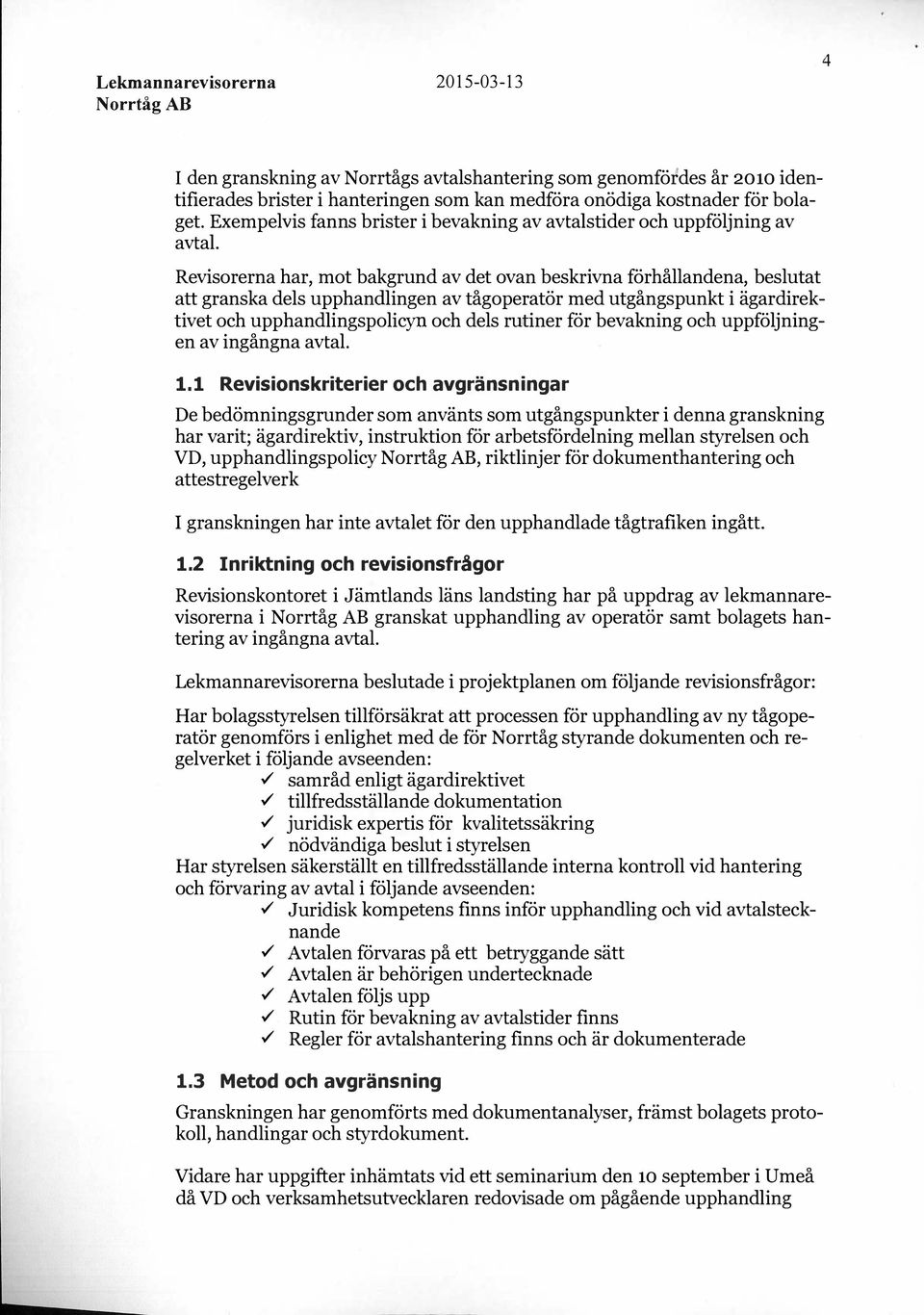 Revisorerna har, mot bakgrund av det ovan beskrivna förhållandena, beslutat att granska dels upphandlingen av tågoperatör med utgångspunkt i ägardirektivet och upphandlingspolicyn och dels rutiner