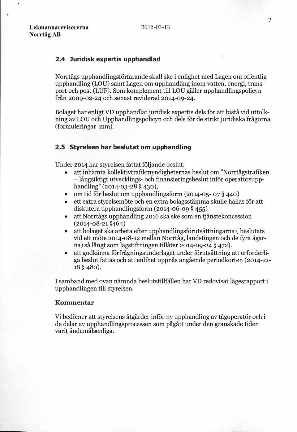 Bolaget har enligt VD upphandlat juridisk expertis dels för att bistå vid uttolkning av LOU och Upphandlingspolicyn och dels för de strikt juridiska frågorna (formuleringar mm). 2.