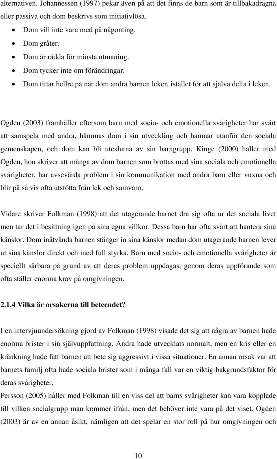 Ogden (2003) framhåller eftersom barn med socio- och emotionella svårigheter har svårt att samspela med andra, hämmas dom i sin utveckling och hamnar utanför den sociala gemenskapen, och dom kan bli