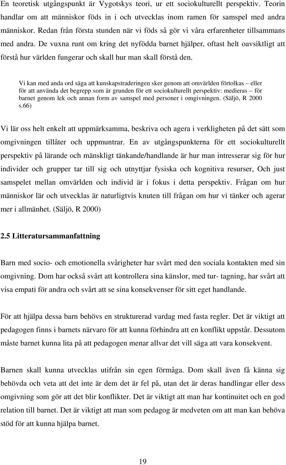 De vuxna runt om kring det nyfödda barnet hjälper, oftast helt oavsiktligt att förstå hur världen fungerar och skall hur man skall förstå den.