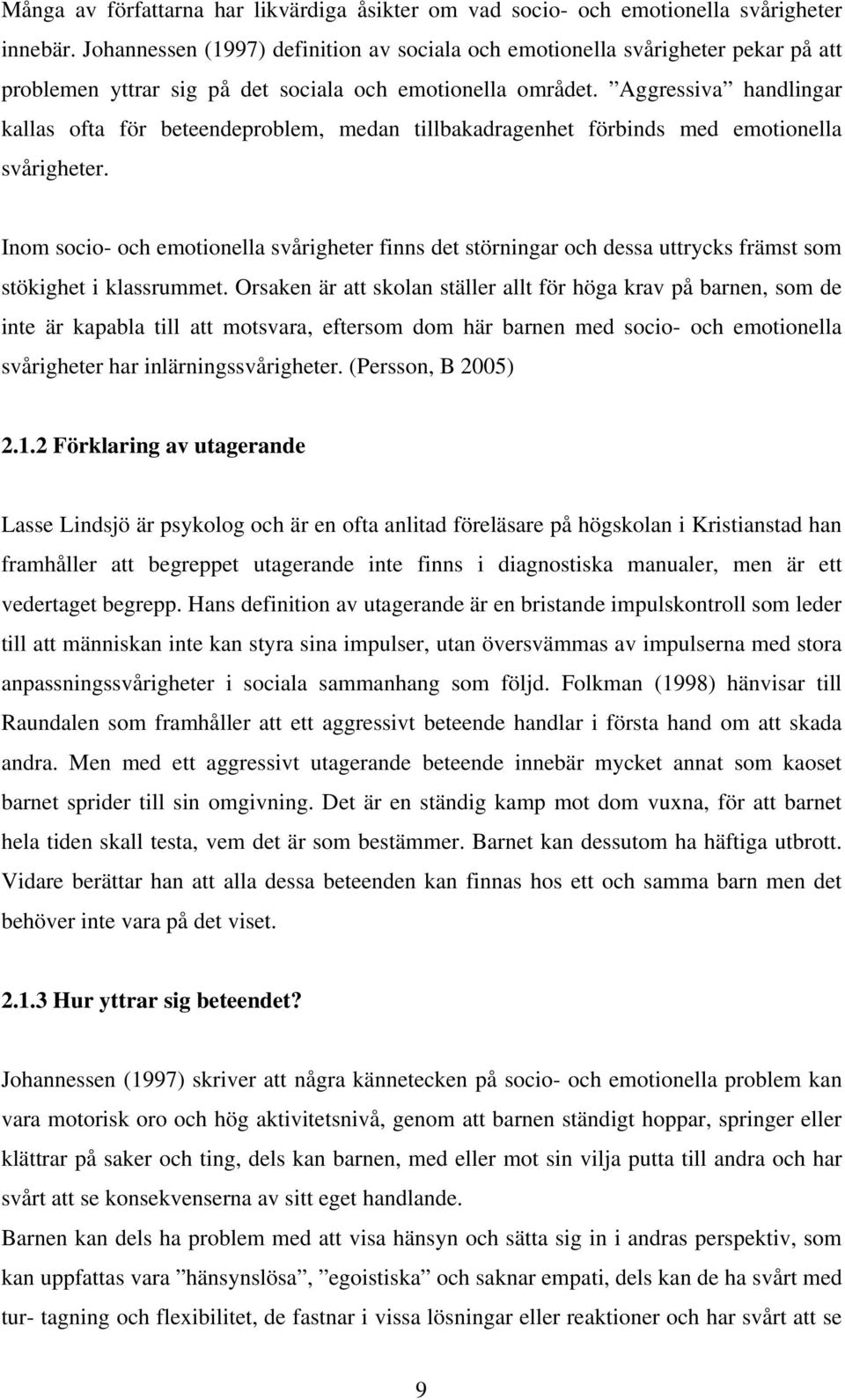 Aggressiva handlingar kallas ofta för beteendeproblem, medan tillbakadragenhet förbinds med emotionella svårigheter.