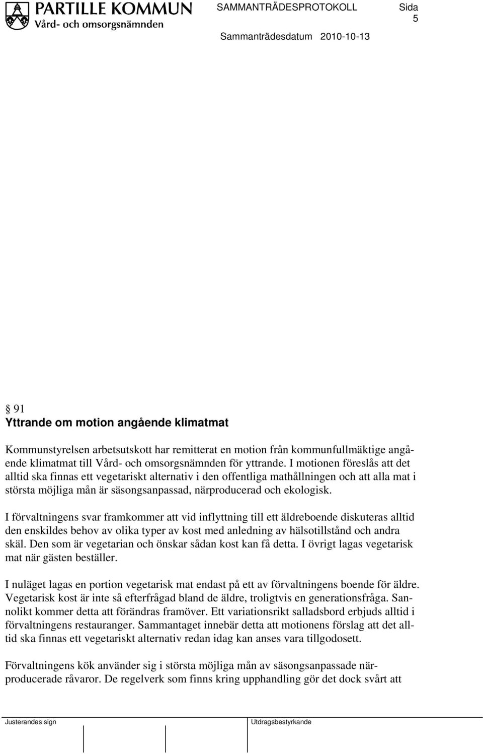 I förvaltningens svar framkommer att vid inflyttning till ett äldreboende diskuteras alltid den enskildes behov av olika typer av kost med anledning av hälsotillstånd och andra skäl.